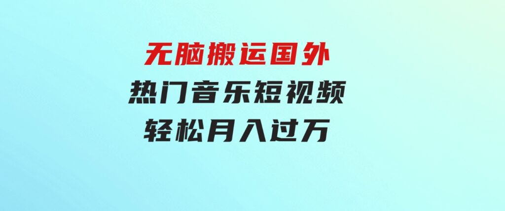 无脑搬运国外热门音乐短视频，轻松月入过万-大磊资源网