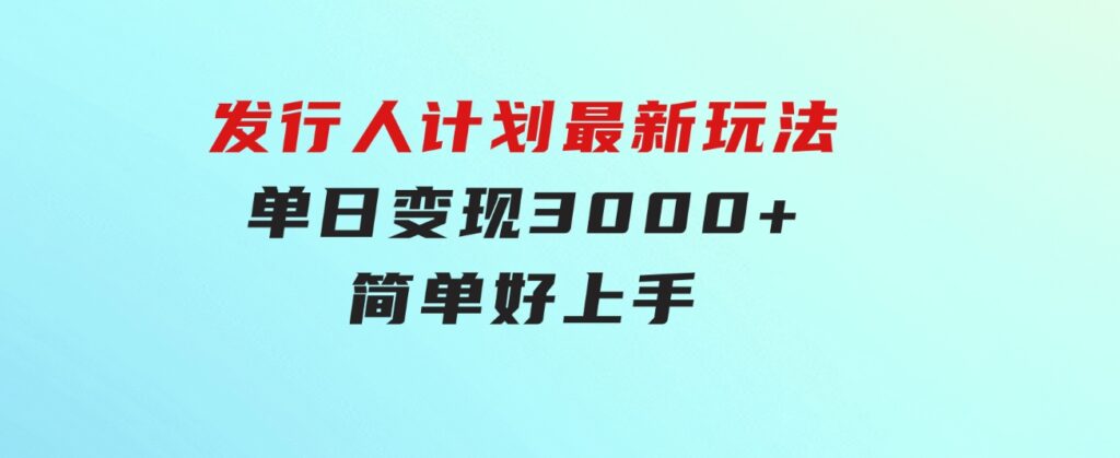 发行人计划最新玩法，单日变现3000+，简单好上手，内容比较干货-大磊资源网