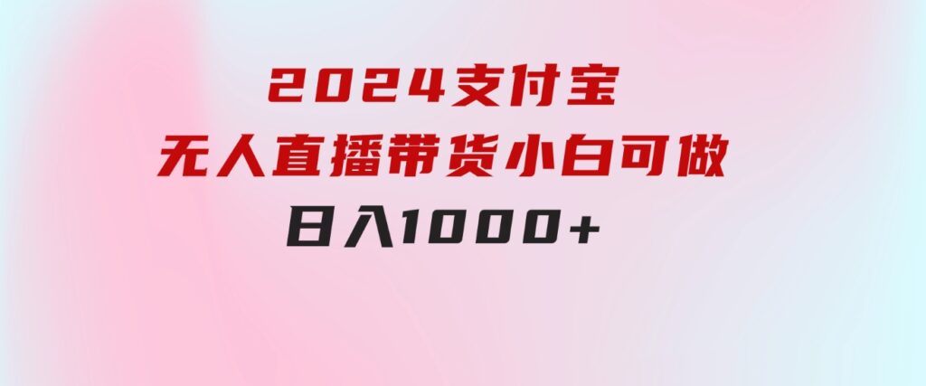 2024支付宝无人直播带货，小白可做，日入1000+-大磊资源网