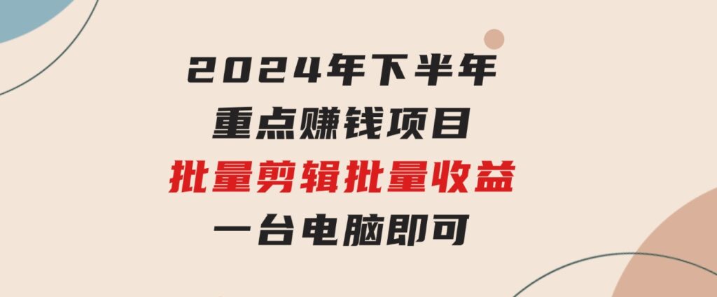024年下半年重点赚钱项目：批量剪辑，批量收益。一台电脑即可新-大磊资源网