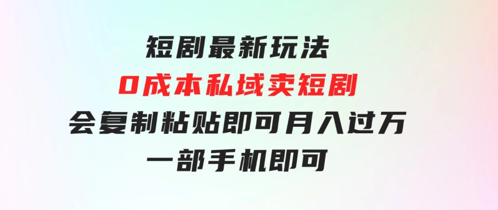短剧最新玩法，0成本私域卖短剧，会复制粘贴即可月入过万，一部手机即-大磊资源网