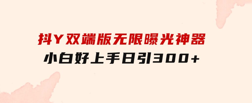 抖Y双端版无限曝光神器，小白好上手日引300+-大磊资源网