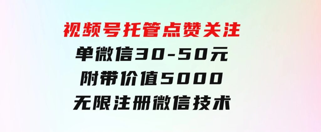 视频号托管点赞关注，单微信30-50元，附带价值5000无限注册微信技术-大磊资源网