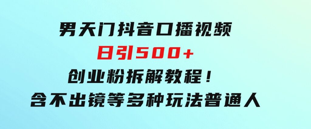 男天门抖音口播视频日引500+创业粉拆解教程！含不出镜等多种玩法普通人-大磊资源网