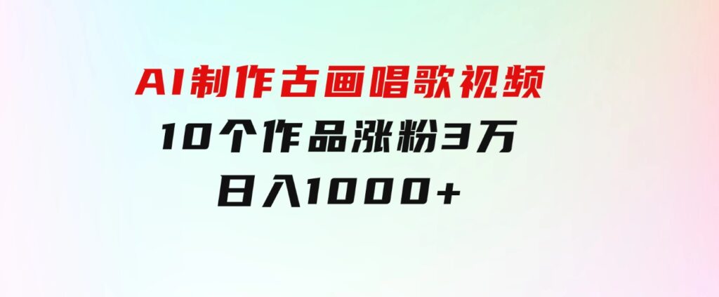 AI制作古画唱歌视频，10个作品涨粉3万，日入1000+-大磊资源网