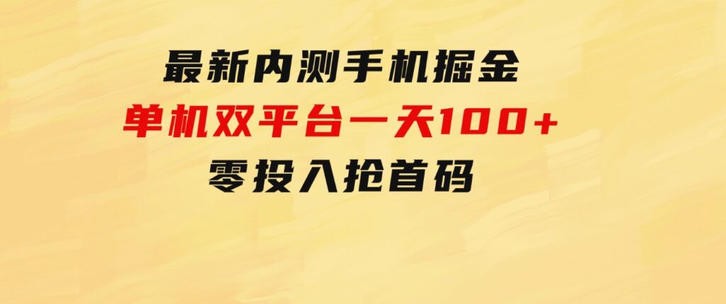 最新内测手机掘金，单机双平台一天100+，零投入抢首码-大磊资源网