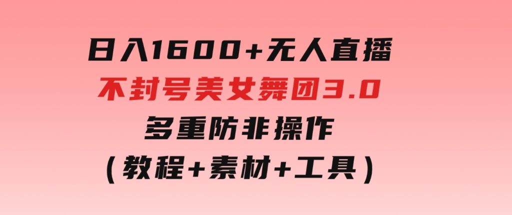 日入1600+无人直播不封号美女舞团3.0多重防非操作（教程+素材+工具）-大磊资源网