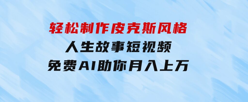 轻松制作皮克斯风格人生故事短视频，免费AI助你月入上万-大磊资源网