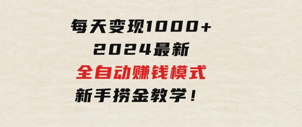 只需要动动手指，每天变现1000+，2024最新全自动赚钱模式，新手捞金教学！-大磊资源网