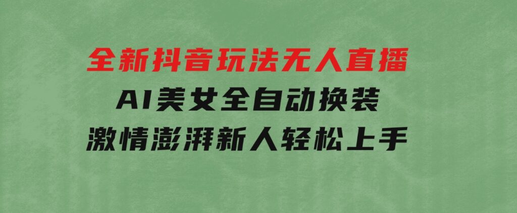 全新抖音玩法，无人直播，AI美女全自动换装，激情澎湃，新人轻松上手-大磊资源网