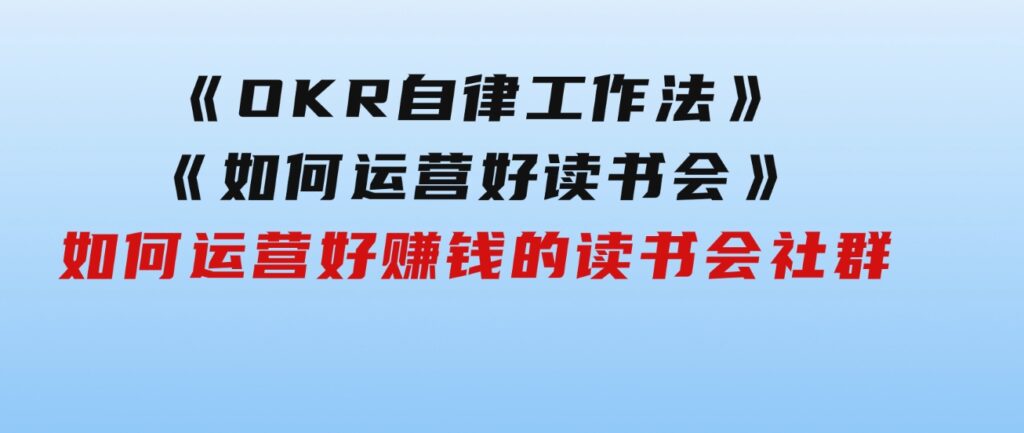 《OKR自律工作法》＋《如何运营好读书会》如何运营好赚钱的读书会社群-大磊资源网