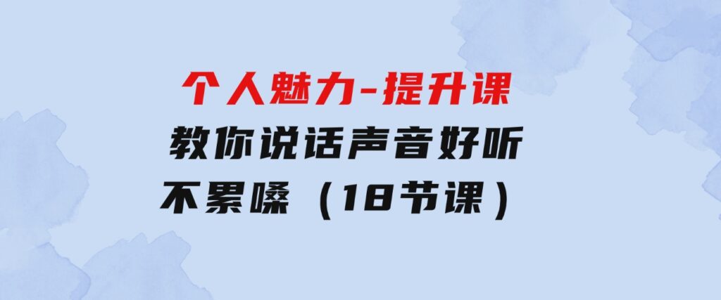 个人魅力-提升课，教你说话声音好听不累嗓（18节课）-大磊资源网