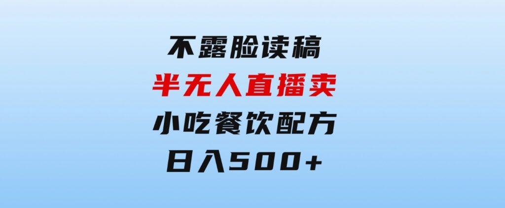 不露脸读稿半无人直播卖小吃餐饮配方，日入500+-大磊资源网