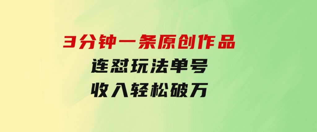 3分钟一条原创作品，连怼玩法，单号收入轻松破万-大磊资源网