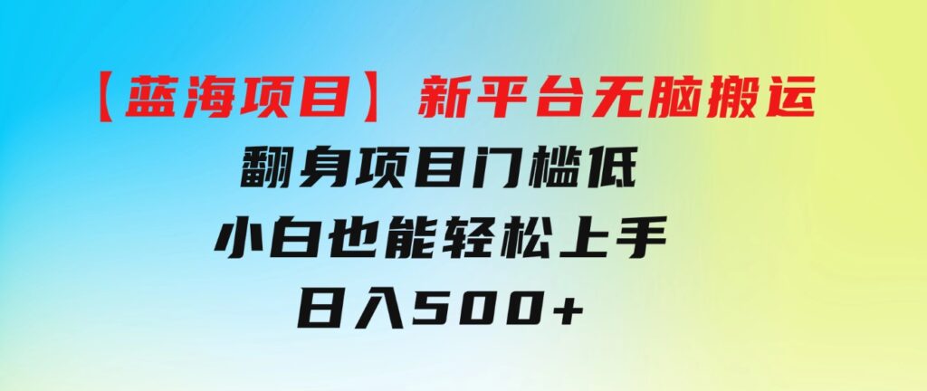 【蓝海项目】新平台无脑搬运，翻身项目门槛低小白也能轻松上手日入500+-大磊资源网