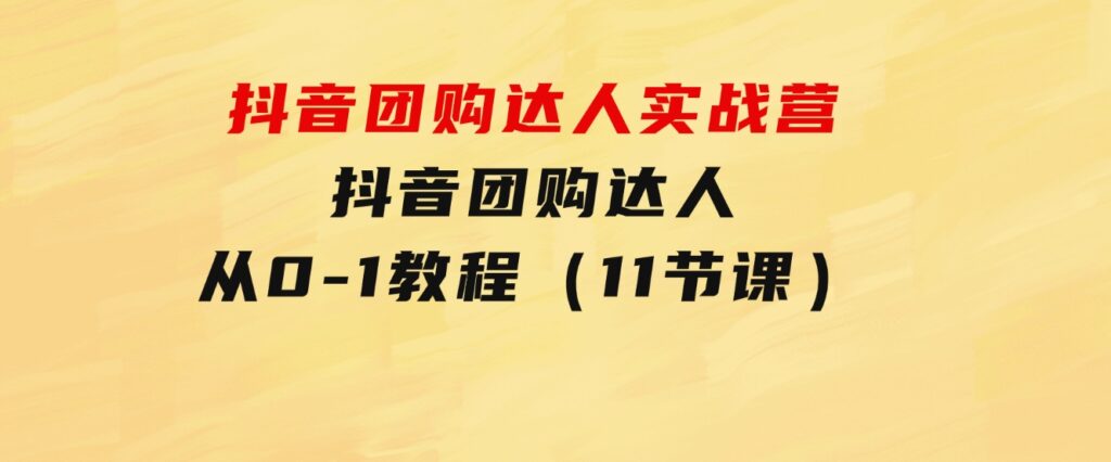 抖音团购达人实战营，抖音团购达人从0-1教程（11节课）-大磊资源网