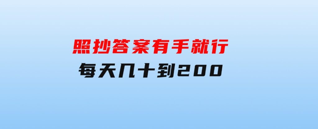 照抄答案，有手就行，每天几十到200-大磊资源网