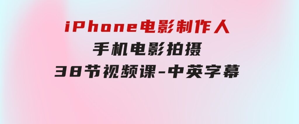 iPhone电影制作人-手机电影拍摄-38节视频课-中英字幕-大磊资源网