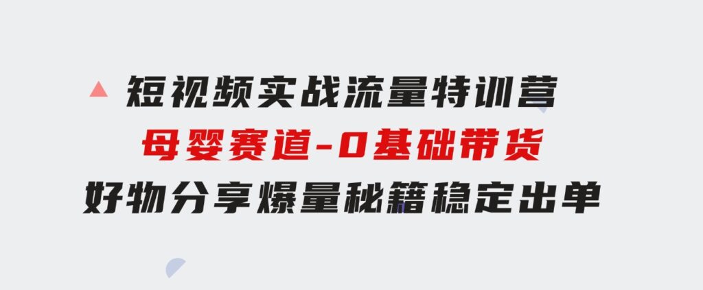 短视频实战流量特训营，母婴赛道-0基础带货，好物分享，爆量秘籍稳定出单-大磊资源网
