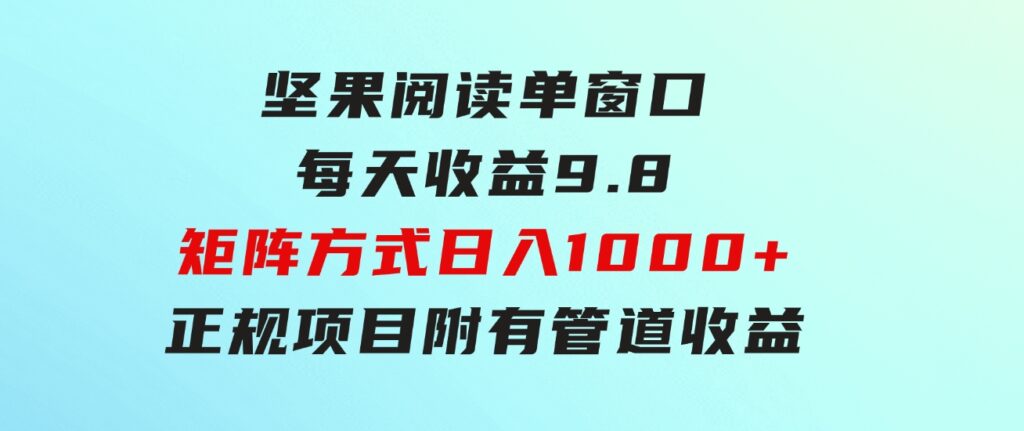 坚果阅读单窗口每天收益9.8通过矩阵方式日入1000+正规项目附有管道收益…-大磊资源网