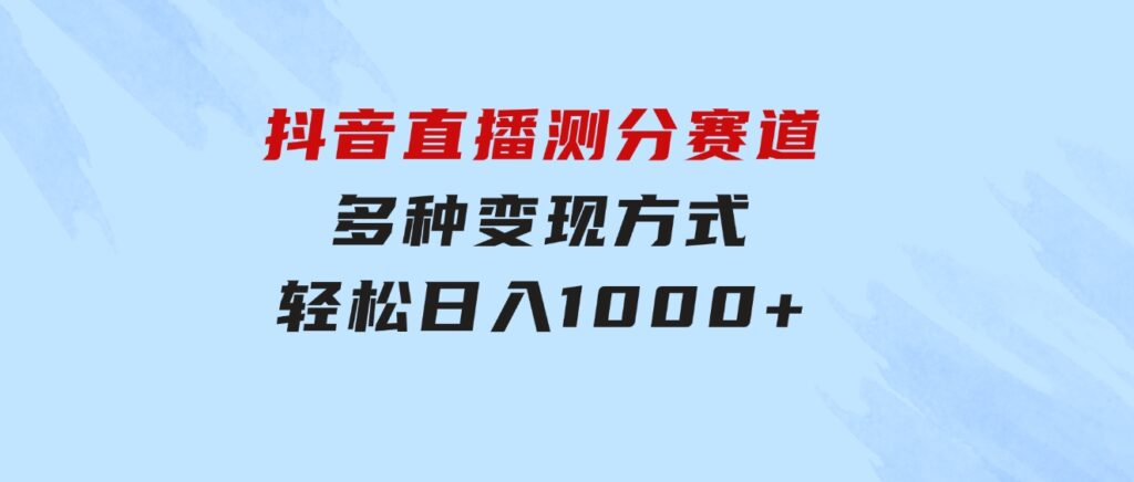 抖音直播测分赛道，多种变现方式，轻松日入1000+-大磊资源网
