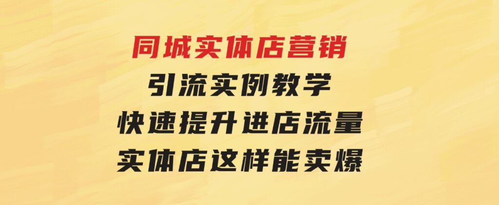 同城实体店营销引流实例教学，快速提升进店流量，实体店这样能卖爆-大磊资源网