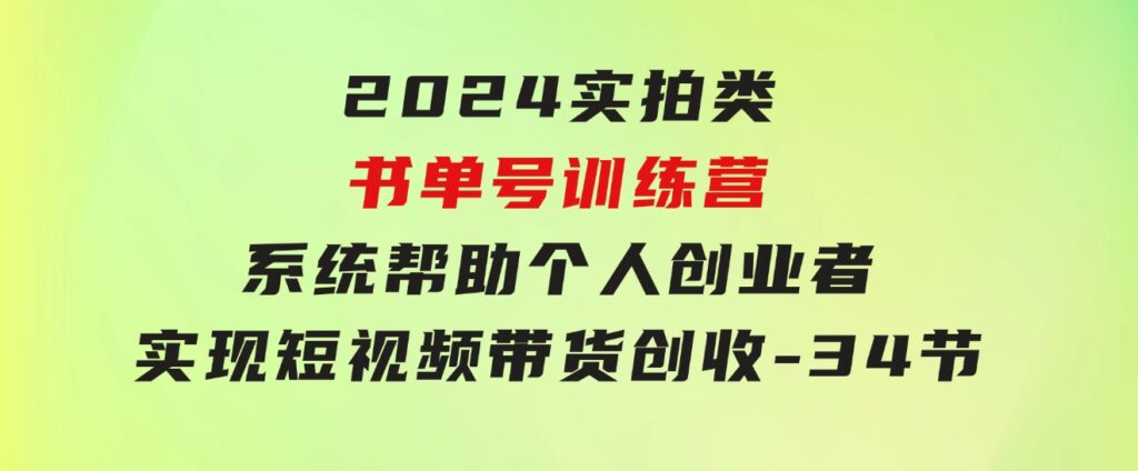 2024实拍类书单号训练营：系统帮助个人创业者实现短视频带货创收-34节-大磊资源网