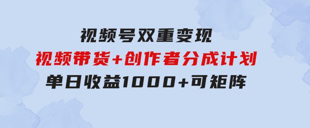 视频号双重变现，视频带货+创作者分成计划,单日收益1000+，可矩阵-大磊资源网