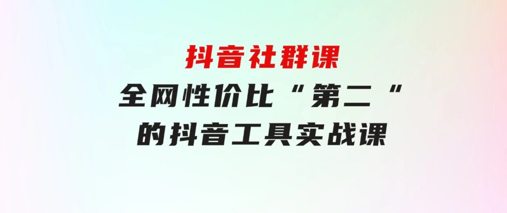 抖音社群课，全网性价比“第二“的抖音工具实战课-大磊资源网