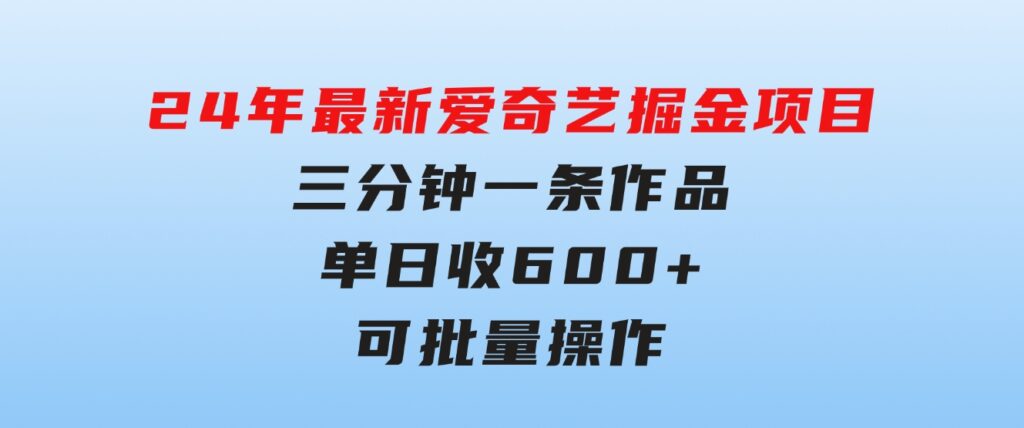 24年最新爱奇艺掘金项目，三分钟一条作品单日收600+，可批量操作，稳…-大磊资源网