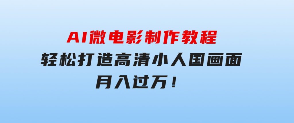 AI微电影制作教程：轻松打造高清小人国画面，月入过万！-大磊资源网