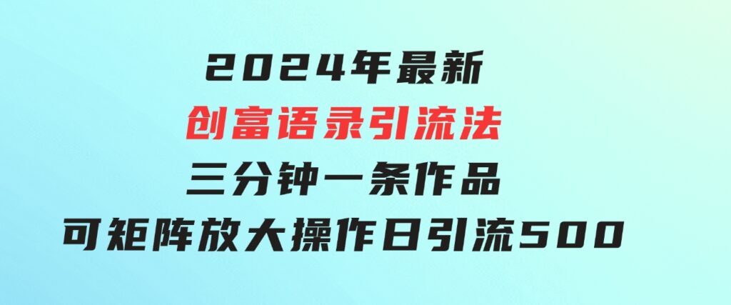2024年最新创富语录引流法，三分钟一条作品可矩阵放大操作，日引流500…-大磊资源网