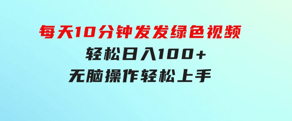 每天10分钟发发绿色视频轻松日入100+无脑操作轻松上手-大磊资源网