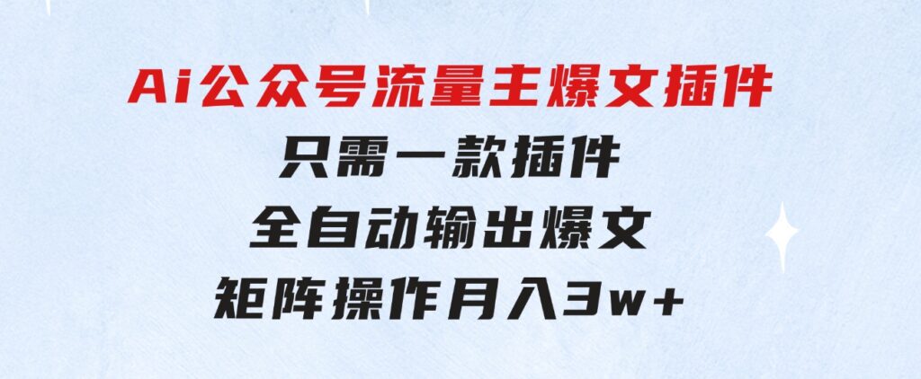 Ai公众号流量主爆文插件，只需一款插件全自动输出爆文，矩阵操作，月入3w+-大磊资源网