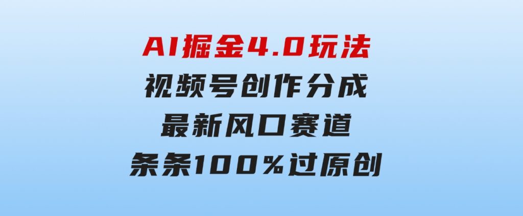 AI掘金4.0玩法，视频号创作分成，最新风口赛道，条条100%过原创，小白…-大磊资源网