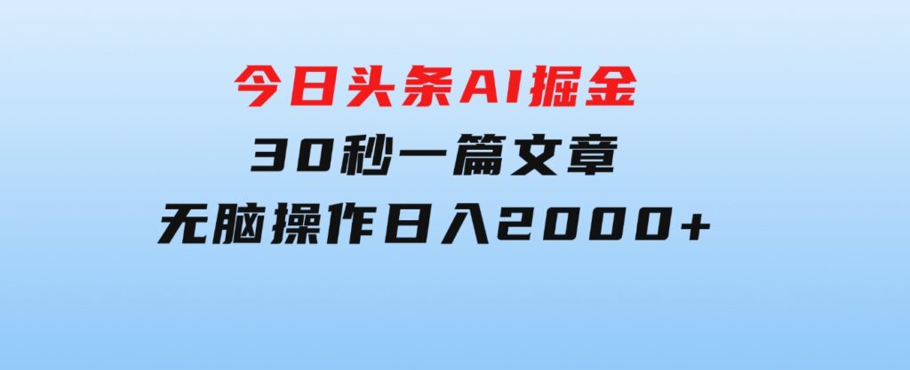 今日头条AI掘金，30秒一篇文章，无脑操作，日入2000+-大磊资源网