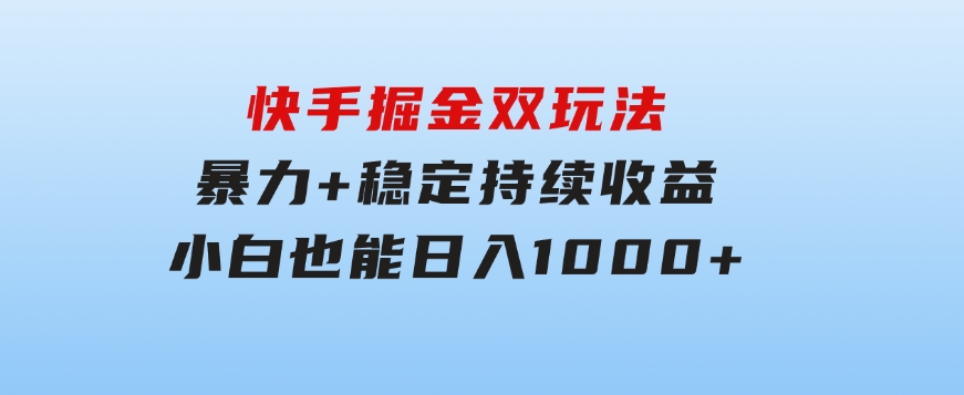 快手掘金双玩法，暴力+稳定持续收益，小白也能日入1000+-大磊资源网