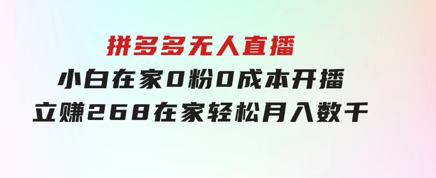 拼多多无人直播，小白在家0粉0成本开播立赚268，在家轻松月入数千-大磊资源网