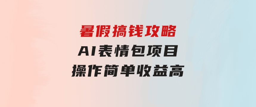 暑假搞钱攻略：AI表情包项目，操作简单收益高-大磊资源网