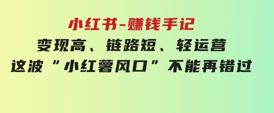 小红书-赚钱手记，变现高、链路短、轻运营，这波“小红薯风口”不能再错过-大磊资源网