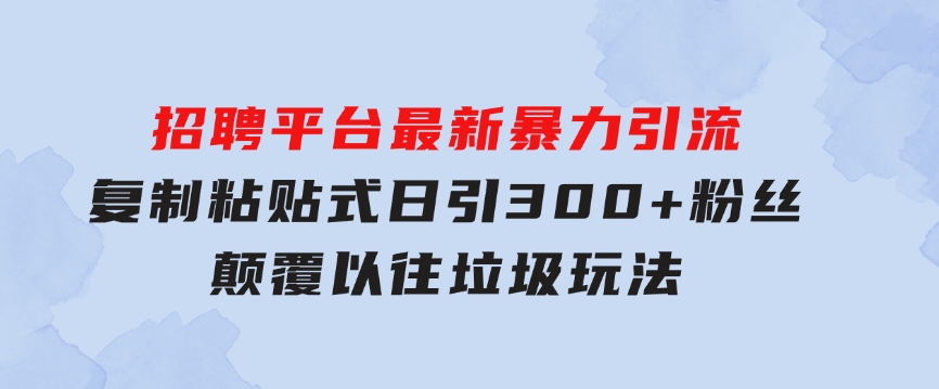 招聘平台最新暴力引流，复制粘贴式日引300+粉丝，颠覆以往垃圾玩法，-大磊资源网