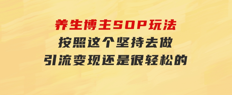 养生博主SOP玩法，按照这个坚持去做，引流变现还是很轻松的-大磊资源网