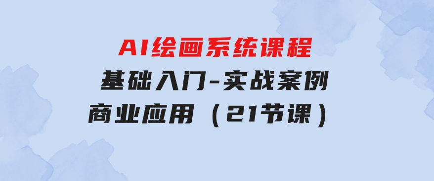 AI绘画系统课程，基础入门-实战案例-商业应用（21节课）-大磊资源网