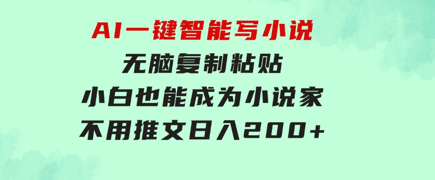 AI一键智能写小说，无脑复制粘贴，小白也能成为小说家不用推文日入200+-大磊资源网