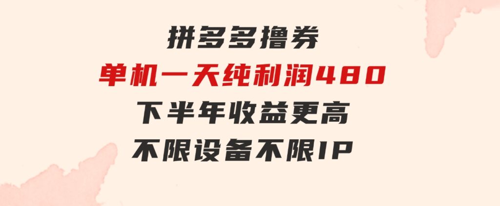 拼多多撸券，单机一天纯利润480，下半年收益更高，不限设备，不限IP。-大磊资源网