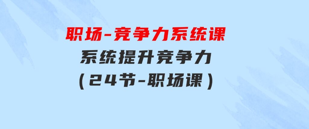 职场-竞争力系统课：系统提升竞争力（24节-职场课）-大磊资源网