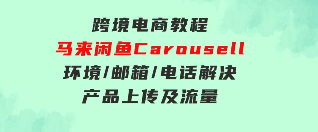 跨境电商教程：马来闲鱼Carousell：环境/邮箱/电话解决/产品上传及流量-大磊资源网