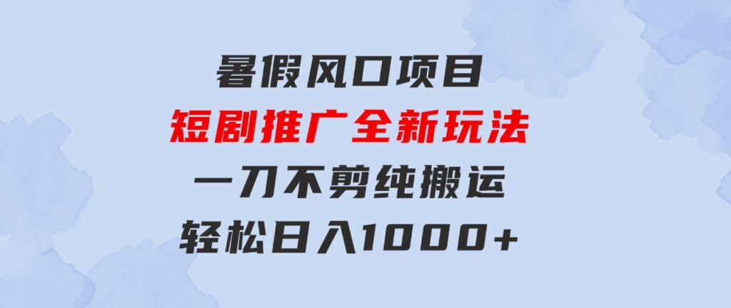 暑假风口项目，短剧推广全新玩法，一刀不剪纯搬运，轻松日入1000+-大磊资源网