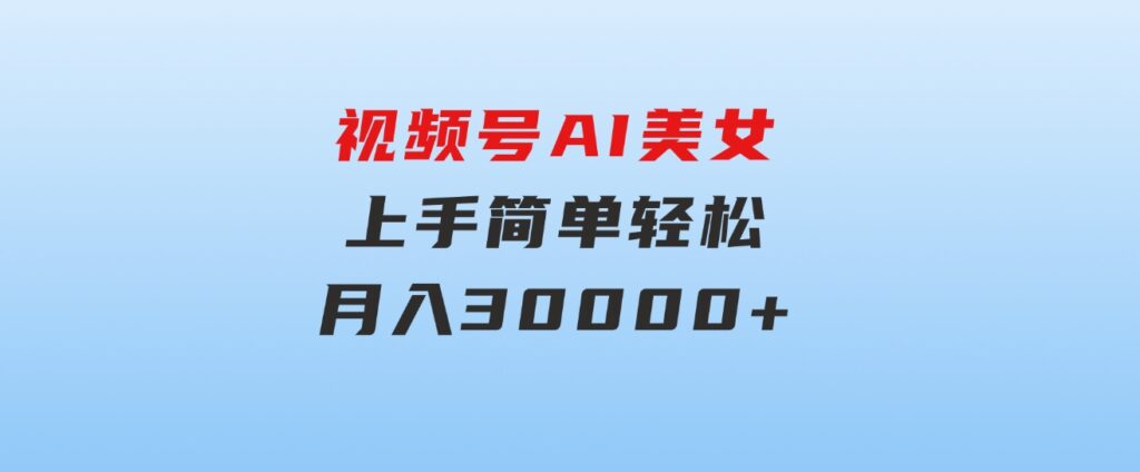 视频号AI美女，上手简单，轻松月入30000+-大磊资源网