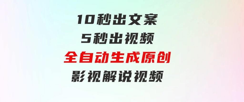 10秒出文案，5秒出视频，全自动生成原创影视解说视频-大磊资源网